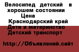 Велосипед ,детский , в хорошем состоянии › Цена ­ 1 500 - Краснодарский край Дети и материнство » Детский транспорт   